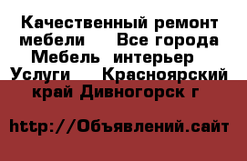 Качественный ремонт мебели.  - Все города Мебель, интерьер » Услуги   . Красноярский край,Дивногорск г.